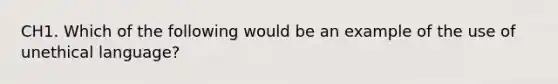 CH1. Which of the following would be an example of the use of unethical language?