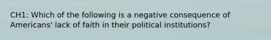 CH1: Which of the following is a negative consequence of Americans' lack of faith in their political institutions?