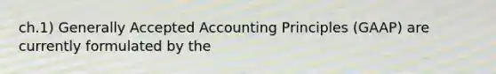 ch.1) Generally Accepted Accounting Principles (GAAP) are currently formulated by the