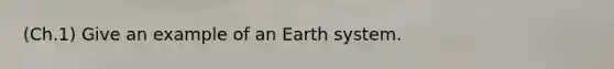 (Ch.1) Give an example of an Earth system.