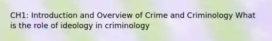 CH1: Introduction and Overview of Crime and Criminology What is the role of ideology in criminology