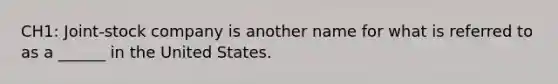 CH1: Joint-stock company is another name for what is referred to as a ______ in the United States.
