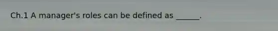 Ch.1 A manager's roles can be defined as ______.