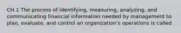 CH.1 The process of identifying, measuring, analyzing, and communicating financial information needed by management to plan, evaluate, and control an organization's operations is called