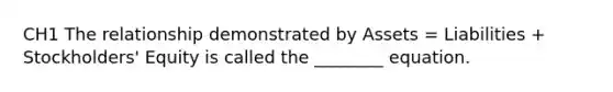 CH1 The relationship demonstrated by Assets = Liabilities + Stockholders' Equity is called the ________ equation.