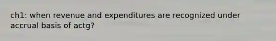 ch1: when revenue and expenditures are recognized under accrual basis of actg?