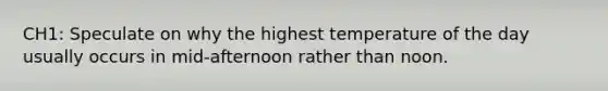 CH1: Speculate on why the highest temperature of the day usually occurs in mid-afternoon rather than noon.