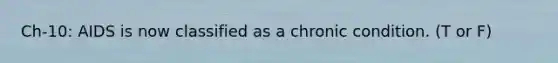 Ch-10: AIDS is now classified as a chronic condition. (T or F)