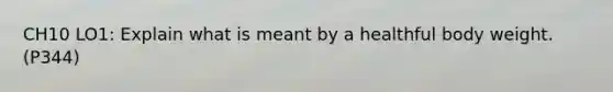 CH10 LO1: Explain what is meant by a healthful body weight. (P344)