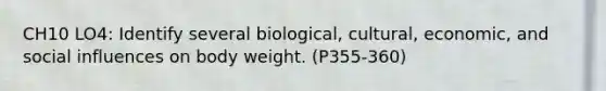 CH10 LO4: Identify several biological, cultural, economic, and <a href='https://www.questionai.com/knowledge/kO4dMbNCii-social-influence' class='anchor-knowledge'>social influence</a>s on body weight. (P355-360)