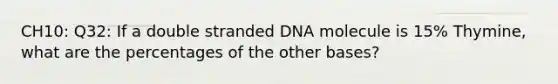 CH10: Q32: If a double stranded DNA molecule is 15% Thymine, what are the percentages of the other bases?