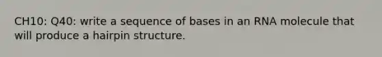 CH10: Q40: write a sequence of bases in an RNA molecule that will produce a hairpin structure.