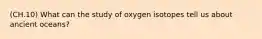 (CH.10) What can the study of oxygen isotopes tell us about ancient oceans?