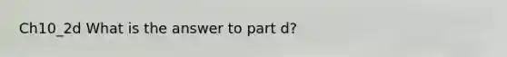 Ch10_2d What is the answer to part d?