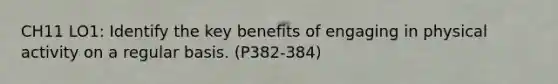 CH11 LO1: Identify the key benefits of engaging in physical activity on a regular basis. (P382-384)