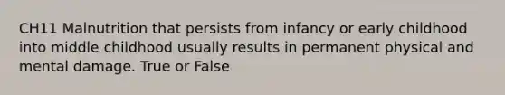 CH11 Malnutrition that persists from infancy or early childhood into middle childhood usually results in permanent physical and mental damage. True or False