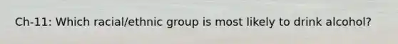 Ch-11: Which racial/ethnic group is most likely to drink alcohol?