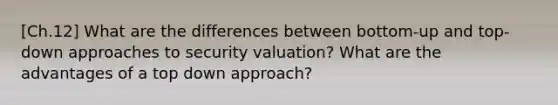 [Ch.12] What are the differences between bottom-up and top-down approaches to security valuation? What are the advantages of a top down approach?