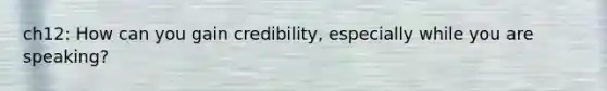 ch12: How can you gain credibility, especially while you are speaking?