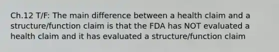 Ch.12 T/F: The main difference between a health claim and a structure/function claim is that the FDA has NOT evaluated a health claim and it has evaluated a structure/function claim