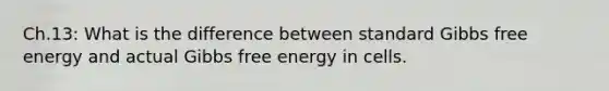 Ch.13: What is the difference between standard Gibbs free energy and actual Gibbs free energy in cells.