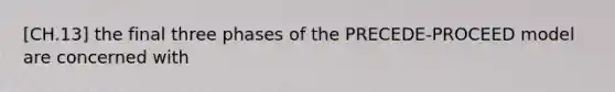 [CH.13] the final three phases of the PRECEDE-PROCEED model are concerned with