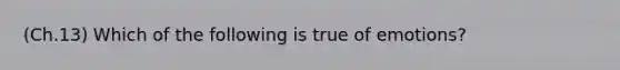 (Ch.13) Which of the following is true of emotions?