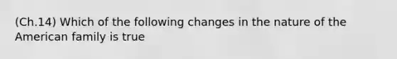 (Ch.14) Which of the following changes in the nature of the American family is true