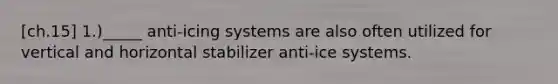 [ch.15] 1.)_____ anti-icing systems are also often utilized for vertical and horizontal stabilizer anti-ice systems.