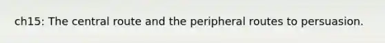 ch15: The central route and the peripheral routes to persuasion.