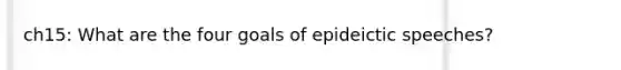 ch15: What are the four goals of epideictic speeches?