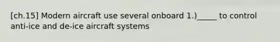 [ch.15] Modern aircraft use several onboard 1.)_____ to control anti-ice and de-ice aircraft systems