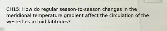 CH15: How do regular season-to-season changes in the meridional temperature gradient affect the circulation of the westerlies in mid latitudes?