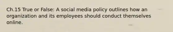 Ch.15 True or False: A social media policy outlines how an organization and its employees should conduct themselves online.