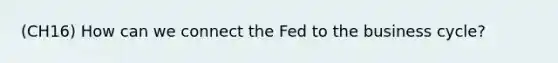 (CH16) How can we connect the Fed to the business cycle?