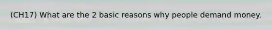 (CH17) What are the 2 basic reasons why people demand money.