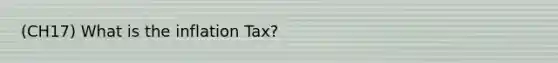 (CH17) What is the inflation Tax?