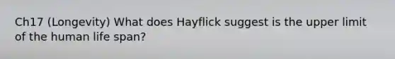 Ch17 (Longevity) What does Hayflick suggest is the upper limit of the human life span?