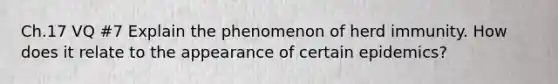 Ch.17 VQ #7 Explain the phenomenon of herd immunity. How does it relate to the appearance of certain epidemics?