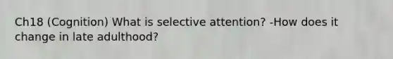 Ch18 (Cognition) What is selective attention? -How does it change in late adulthood?