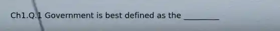 Ch1.Q.1 Government is best defined as the _________