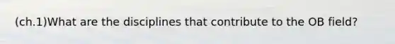(ch.1)What are the disciplines that contribute to the OB field?