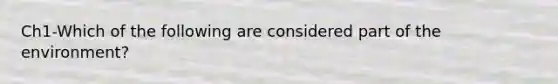 Ch1-Which of the following are considered part of the environment?