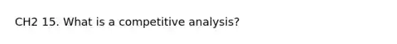 CH2 15. What is a competitive analysis?