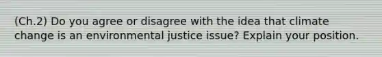 (Ch.2) Do you agree or disagree with the idea that climate change is an environmental justice issue? Explain your position.