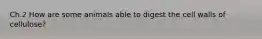 Ch.2 How are some animals able to digest the cell walls of cellulose?