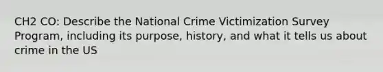 CH2 CO: Describe the National Crime Victimization Survey Program, including its purpose, history, and what it tells us about crime in the US