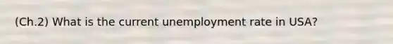 (Ch.2) What is the current <a href='https://www.questionai.com/knowledge/kh7PJ5HsOk-unemployment-rate' class='anchor-knowledge'>unemployment rate</a> in USA?