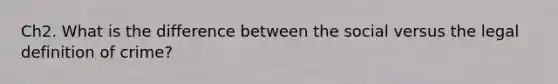 Ch2. What is the difference between the social versus the legal definition of crime?