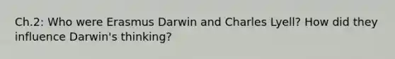 Ch.2: Who were Erasmus Darwin and Charles Lyell? How did they influence Darwin's thinking?